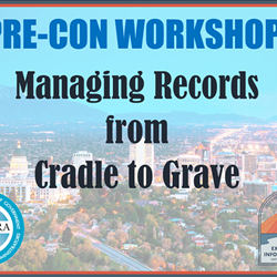 PRE-CON WORKSHOP: Managing Records from Cradle to Grave PART 2