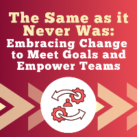(WEBINAR) The Same as it Never Was: Embracing Change to Meet Goals and Empower Teams